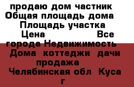 продаю дом частник › Общая площадь дома ­ 93 › Площадь участка ­ 60 › Цена ­ 1 200 000 - Все города Недвижимость » Дома, коттеджи, дачи продажа   . Челябинская обл.,Куса г.